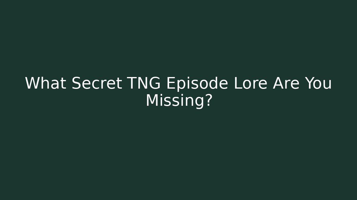 What Secret TNG Episode Lore Are You Missing?