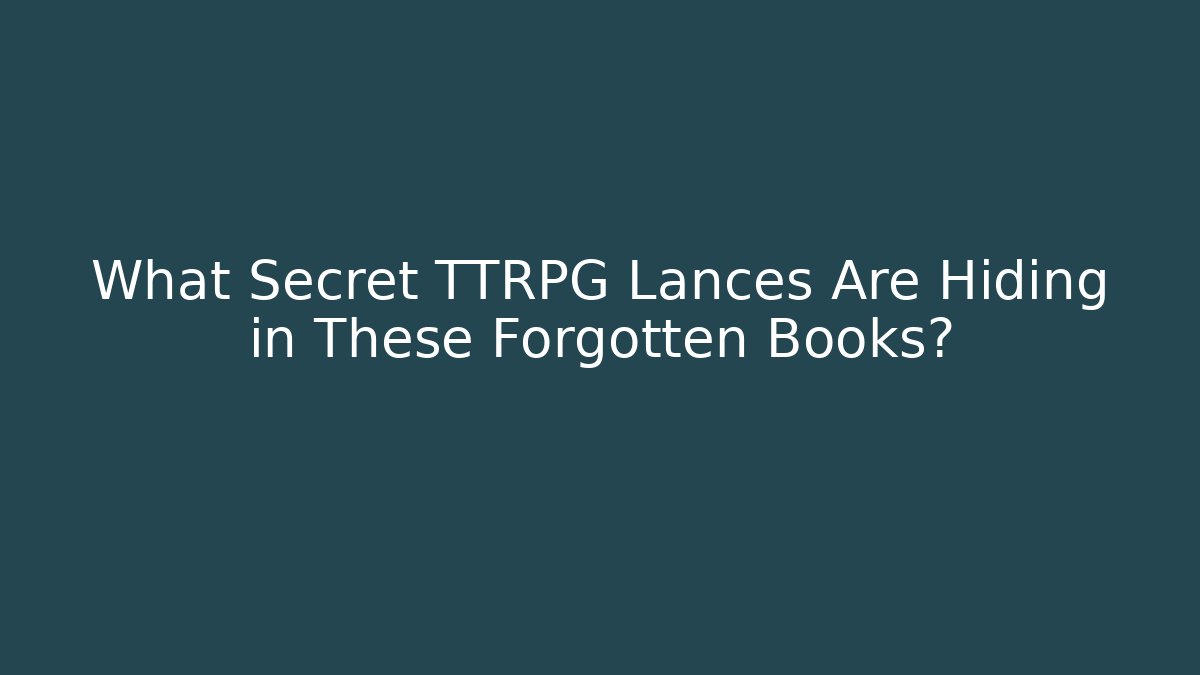 What Secret TTRPG Lances Are Hiding in These Forgotten Books?