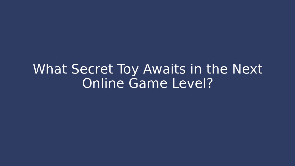 What Secret Toy Awaits in the Next Online Game Level?