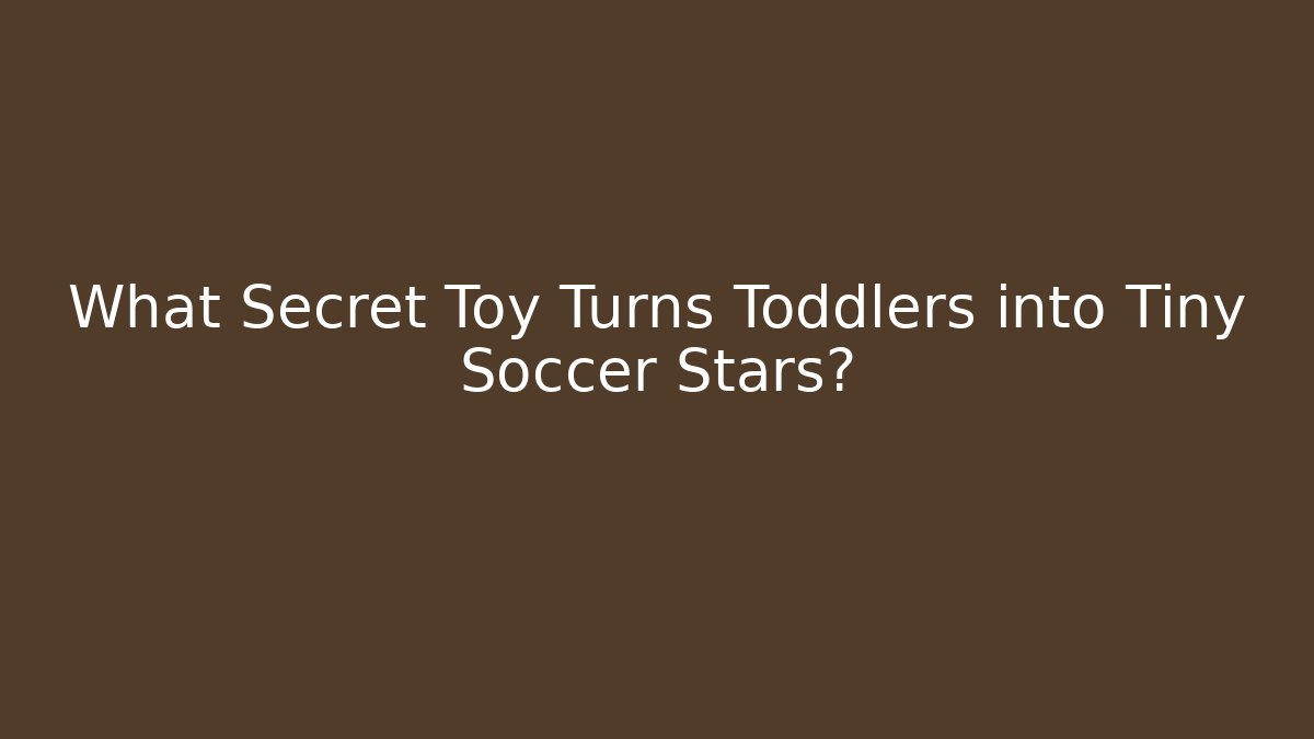 What Secret Toy Turns Toddlers into Tiny Soccer Stars?