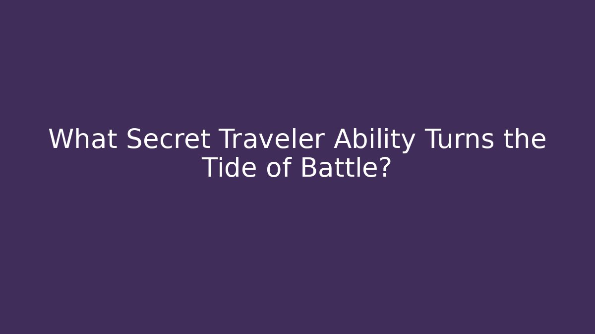What Secret Traveler Ability Turns the Tide of Battle?
