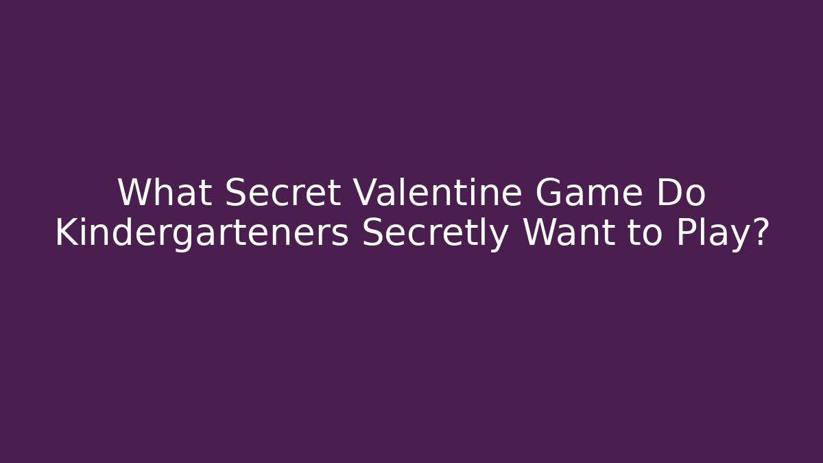 What Secret Valentine Game Do Kindergarteners Secretly Want to Play?