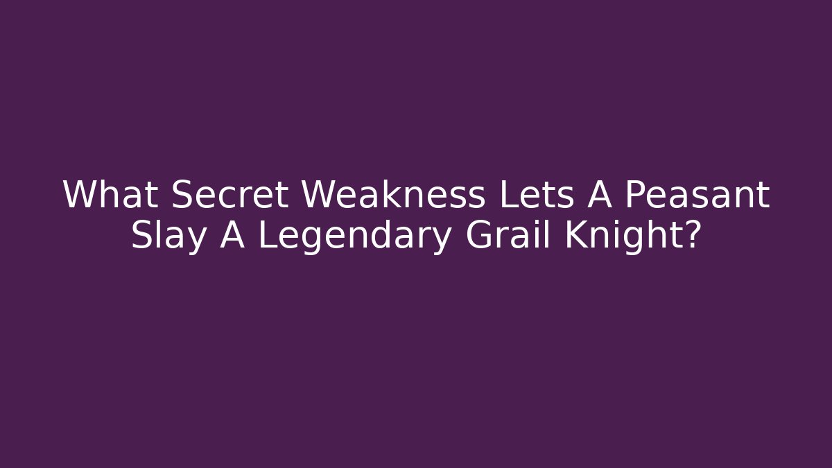 What Secret Weakness Lets A Peasant Slay A Legendary Grail Knight?