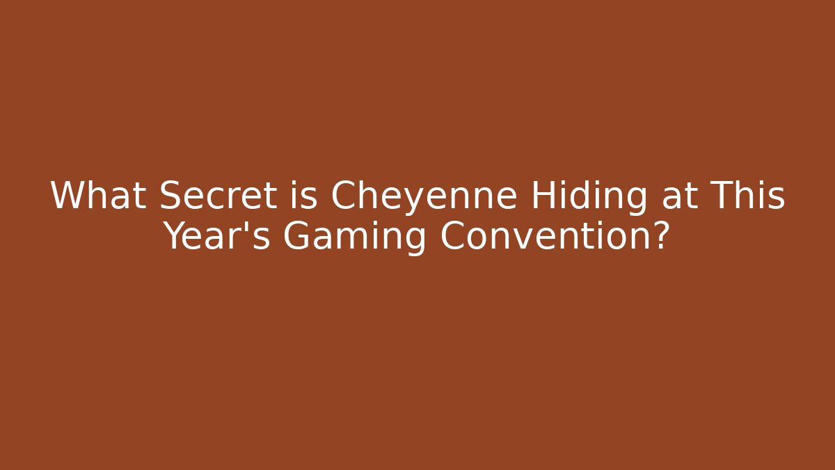 What Secret is Cheyenne Hiding at This Year's Gaming Convention?