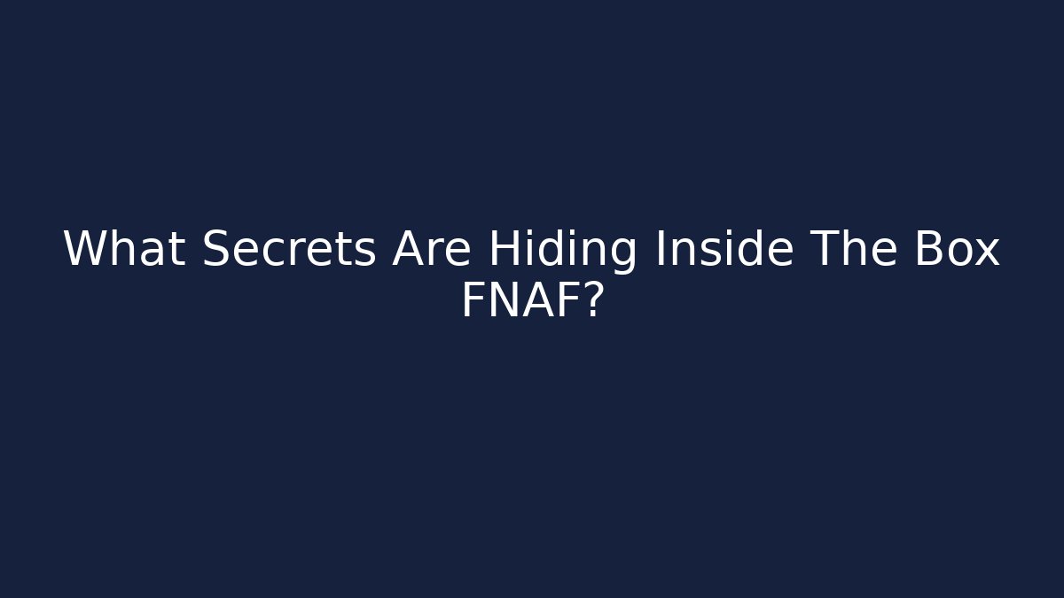 What Secrets Are Hiding Inside The Box FNAF?