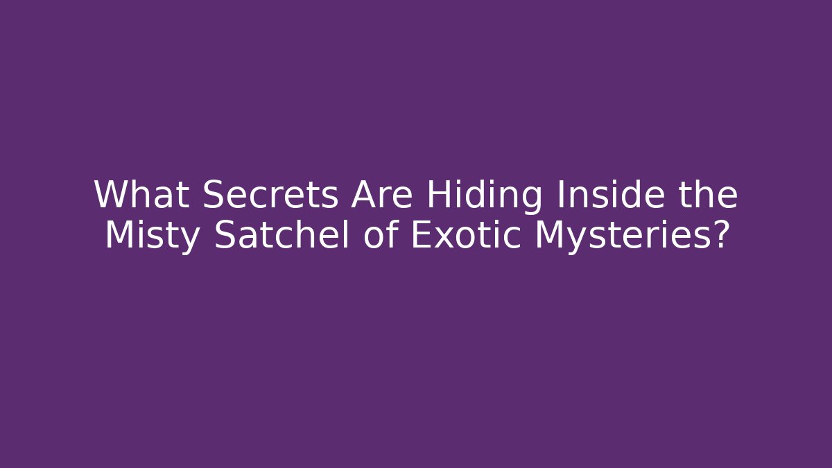 What Secrets Are Hiding Inside the Misty Satchel of Exotic Mysteries?