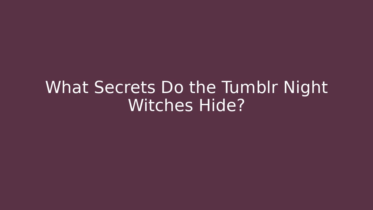 What Secrets Do the Tumblr Night Witches Hide?