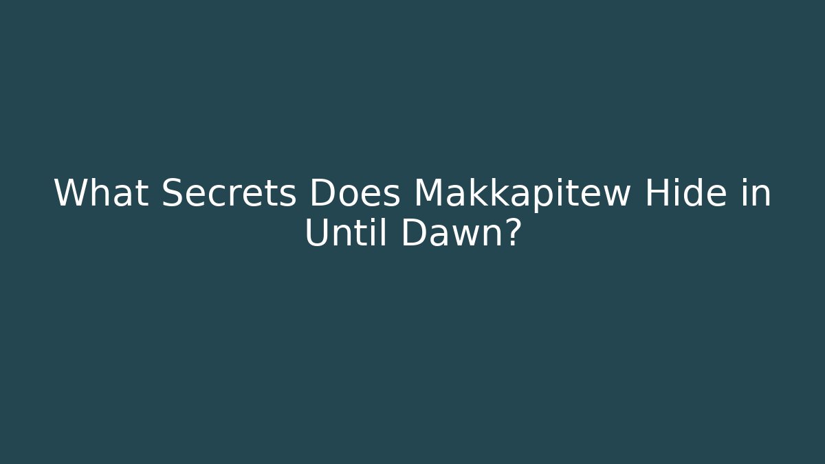 What Secrets Does Makkapitew Hide in Until Dawn?