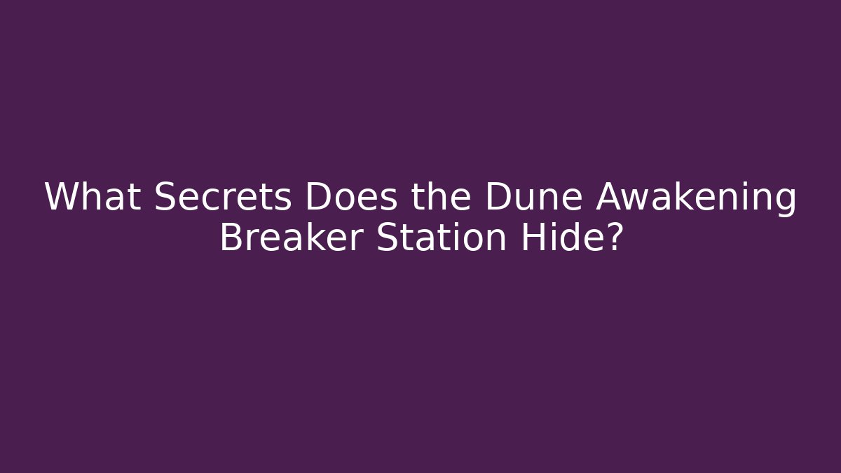 What Secrets Does the Dune Awakening Breaker Station Hide?