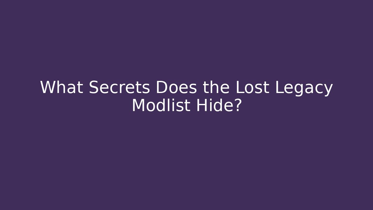What Secrets Does the Lost Legacy Modlist Hide?