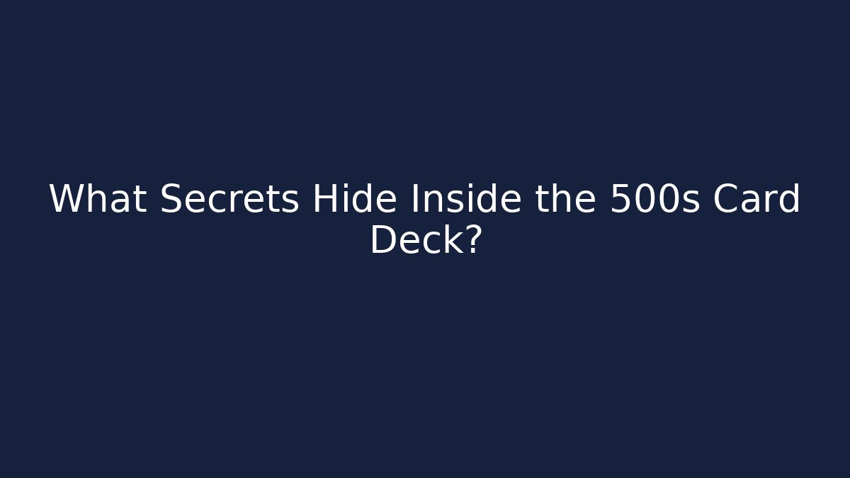 What Secrets Hide Inside the 500s Card Deck?