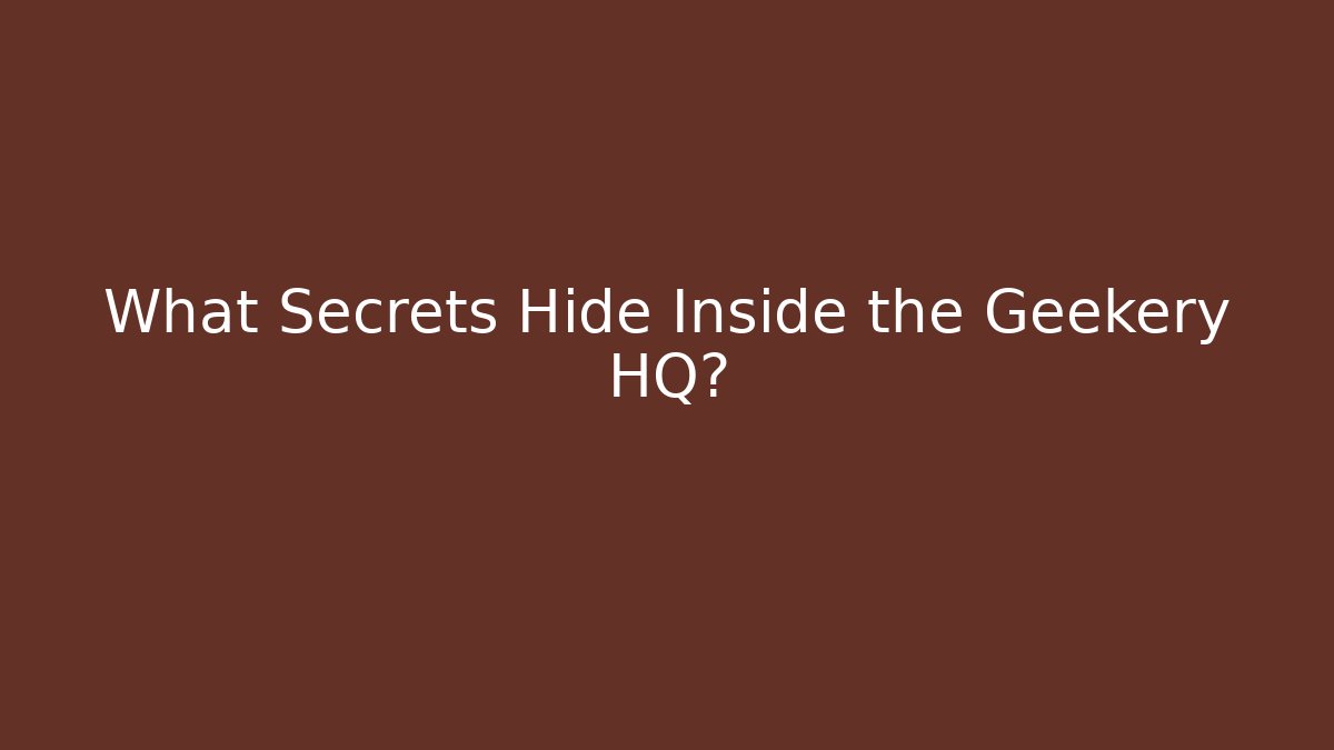 What Secrets Hide Inside the Geekery HQ?