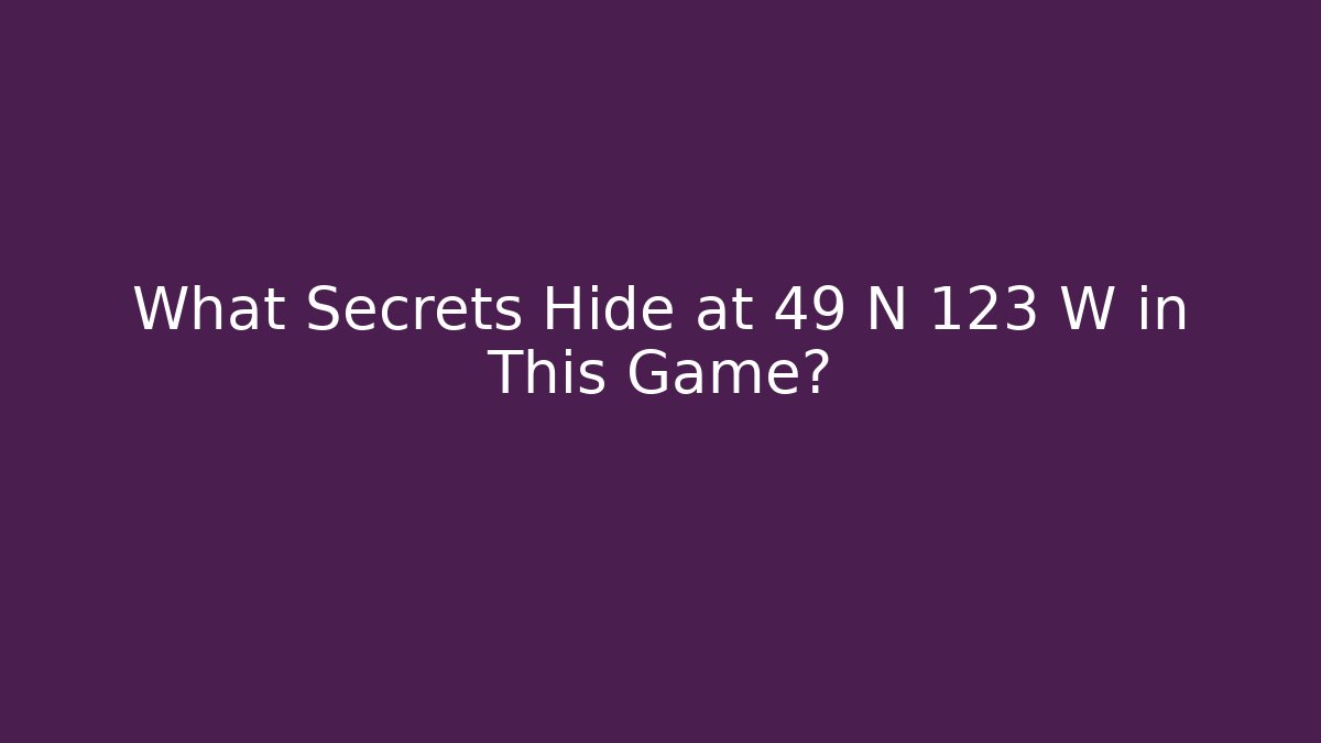 What Secrets Hide at 49 N 123 W in This Game?