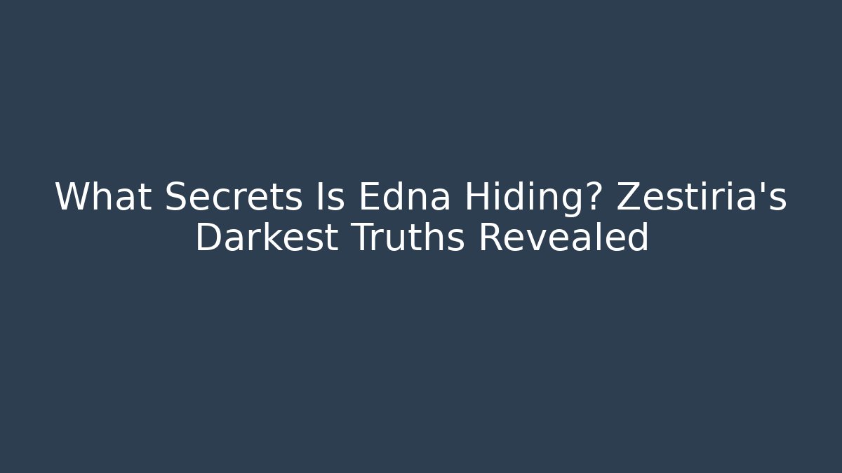 What Secrets Is Edna Hiding? Zestiria's Darkest Truths Revealed