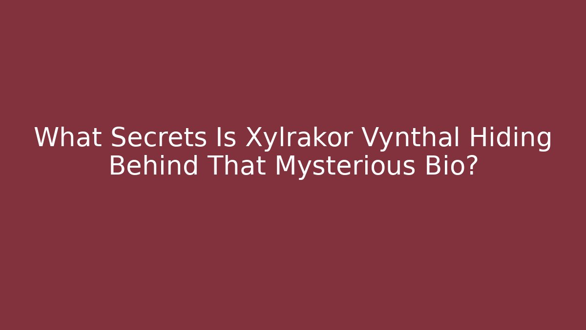 What Secrets Is Xylrakor Vynthal Hiding Behind That Mysterious Bio?