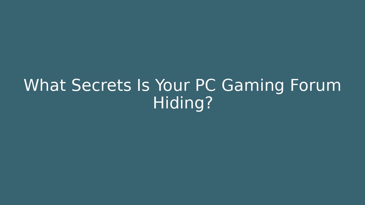 What Secrets Is Your PC Gaming Forum Hiding?
