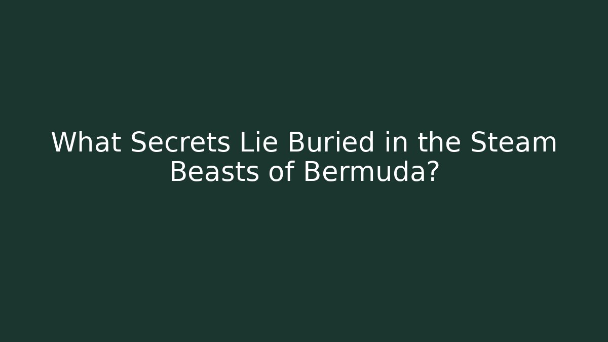 What Secrets Lie Buried in the Steam Beasts of Bermuda?