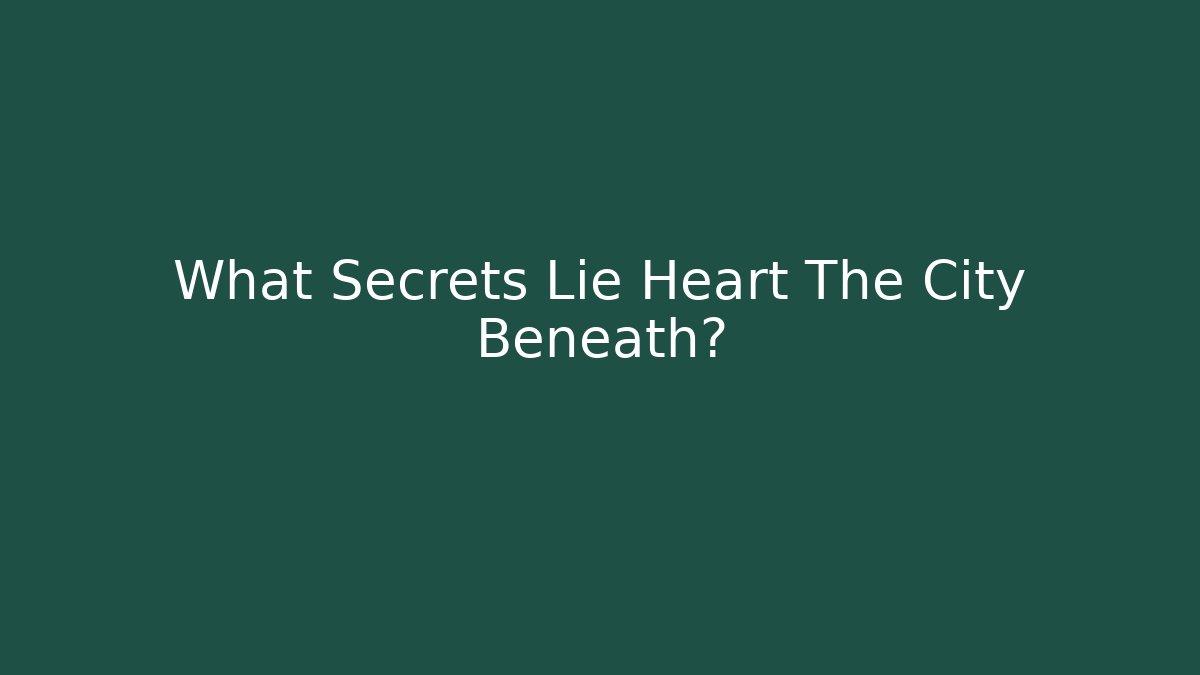 What Secrets Lie Heart The City Beneath?
