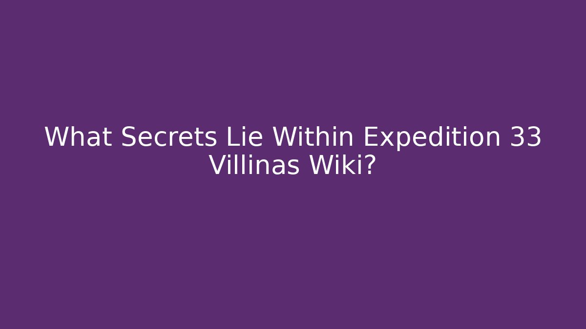 What Secrets Lie Within Expedition 33 Villinas Wiki?