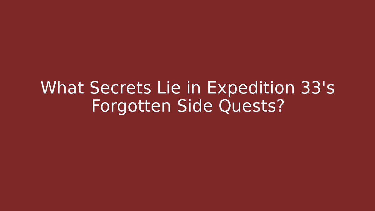 What Secrets Lie in Expedition 33’s Forgotten Side Quests?
