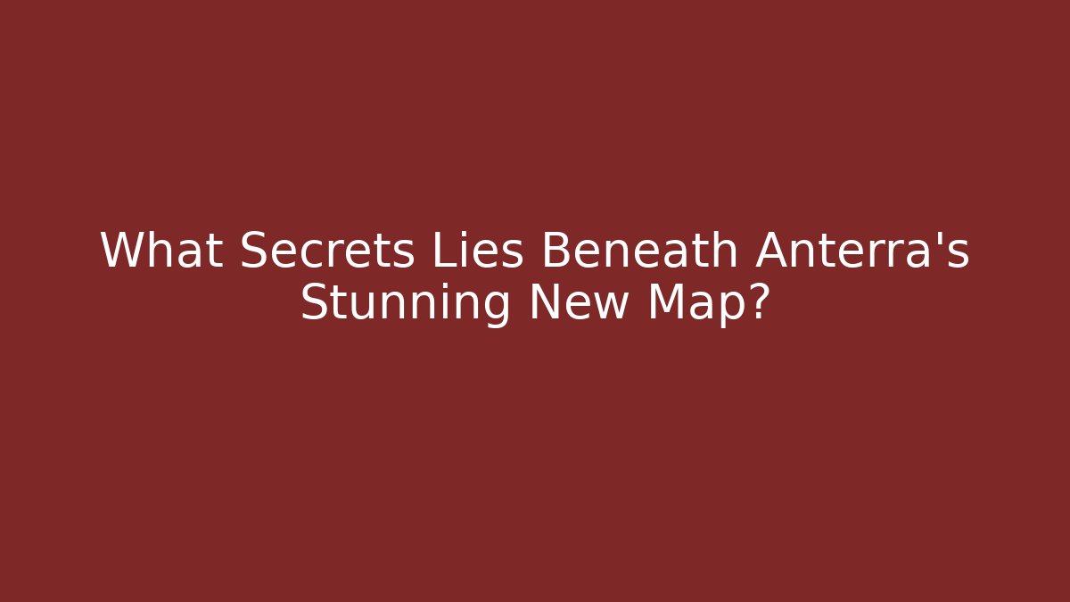 What Secrets Lies Beneath Anterra's Stunning New Map?