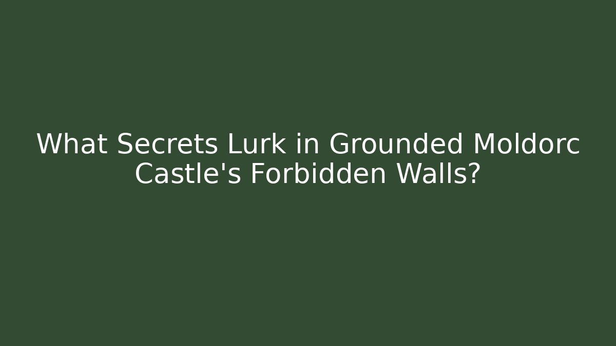 What Secrets Lurk in Grounded Moldorc Castle's Forbidden Walls?
