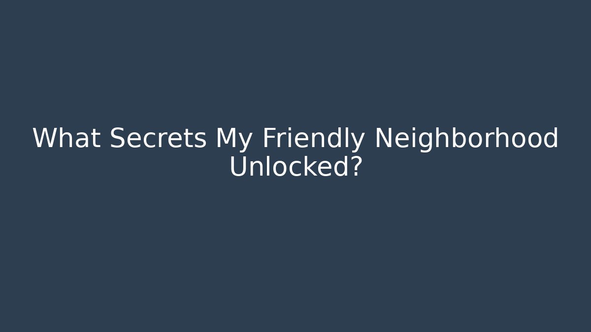What Secrets My Friendly Neighborhood Unlocked?