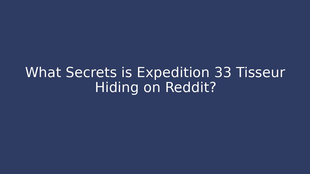 What Secrets is Expedition 33 Tisseur Hiding on Reddit?