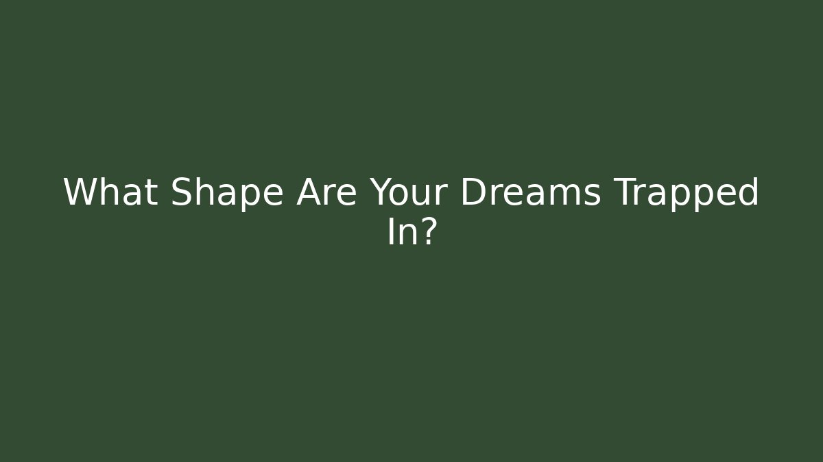 What Shape Are Your Dreams Trapped In?