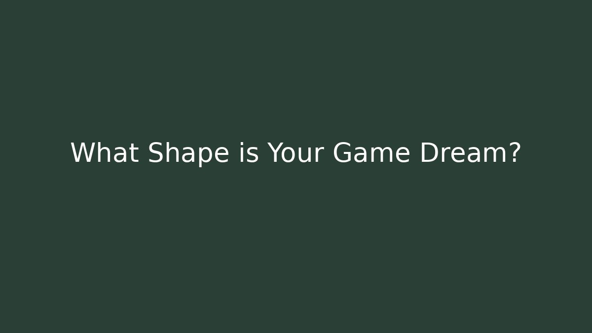 What Shape is Your Game Dream?