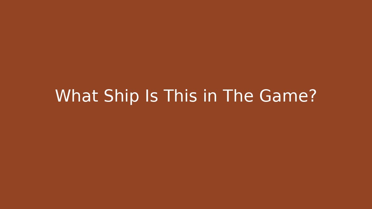 What Ship Is This in The Game?