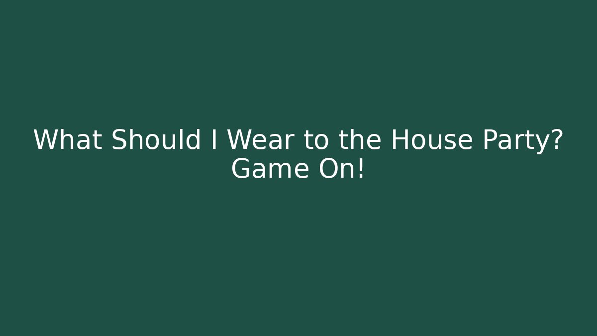 What Should I Wear to the House Party? Game On!