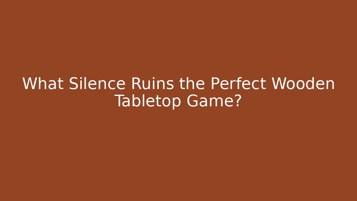 What Silence Ruins the Perfect Wooden Tabletop Game?