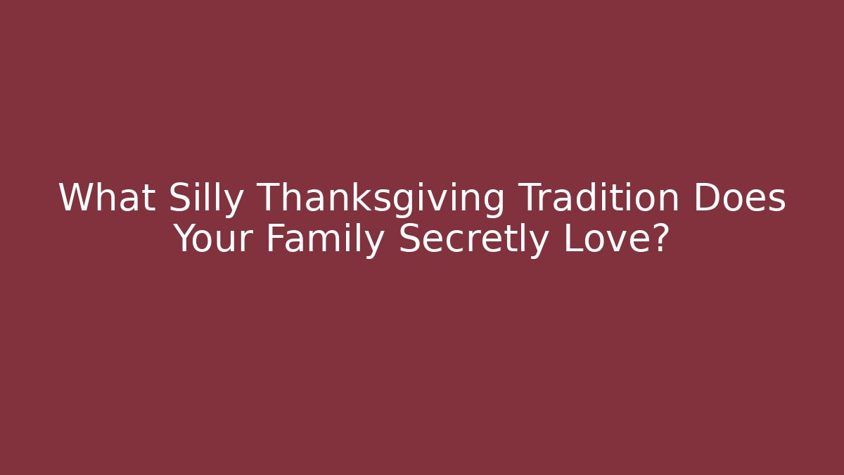 What Silly Thanksgiving Tradition Does Your Family Secretly Love?