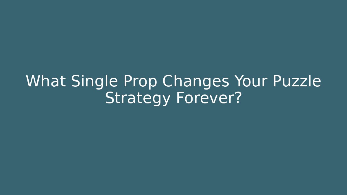 What Single Prop Changes Your Puzzle Strategy Forever?