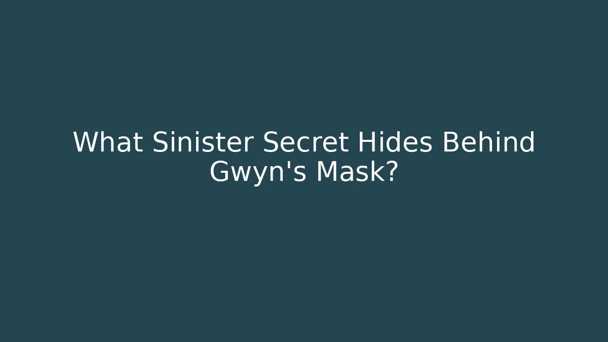 What Sinister Secret Hides Behind Gwyn's Mask?