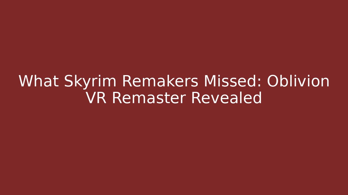 What Skyrim Remakers Missed: Oblivion VR Remaster Revealed