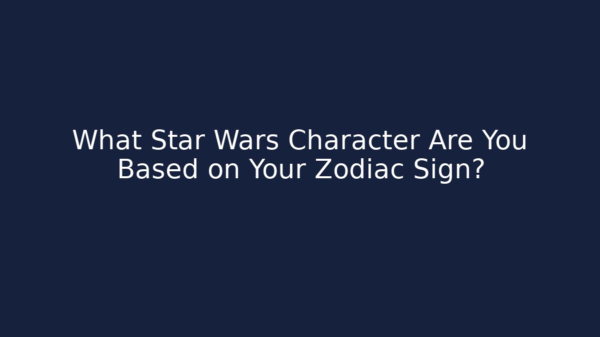 What Star Wars Character Are You Based on Your Zodiac Sign?