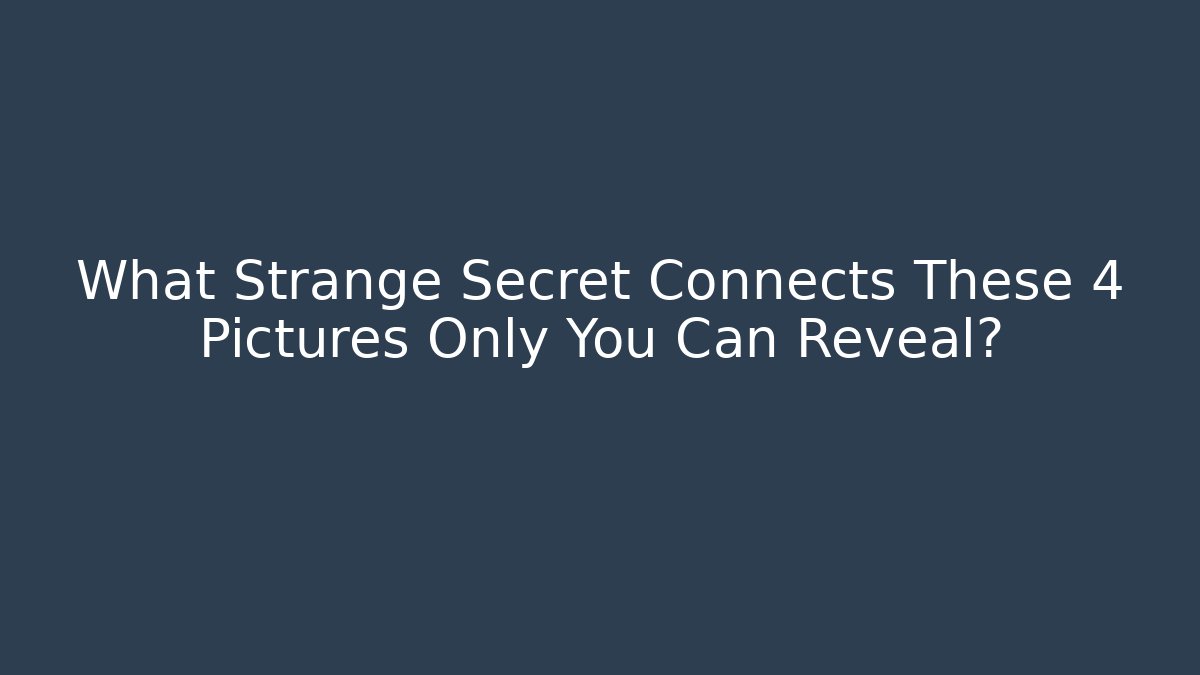 What Strange Secret Connects These 4 Pictures Only You Can Reveal?