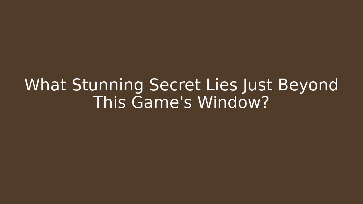 What Stunning Secret Lies Just Beyond This Game's Window?