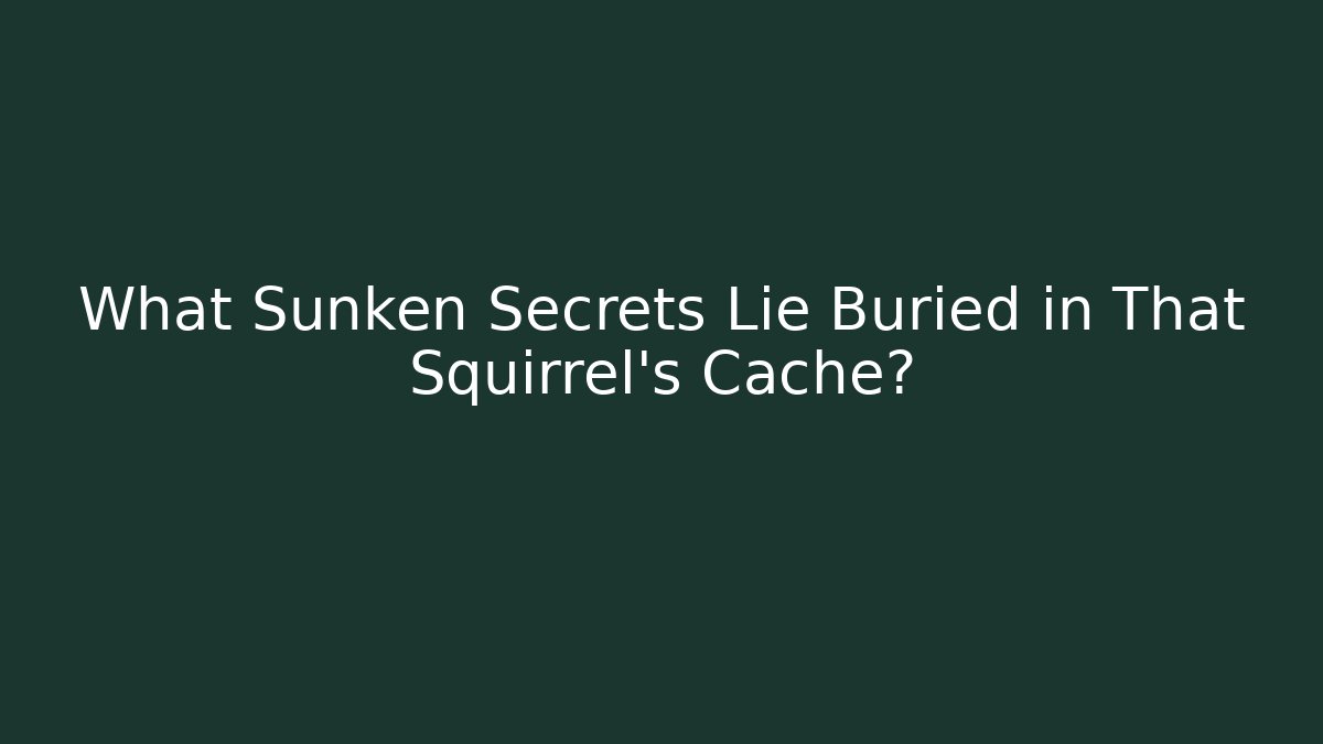 What Sunken Secrets Lie Buried in That Squirrel's Cache?