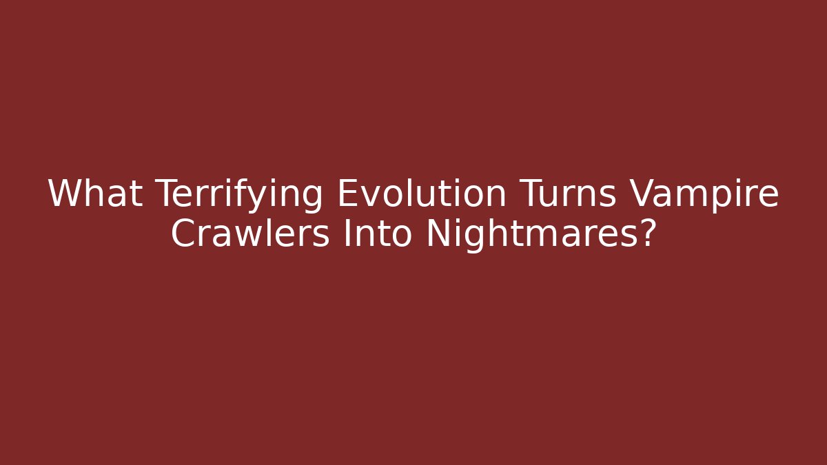What Terrifying Evolution Turns Vampire Crawlers Into Nightmares?