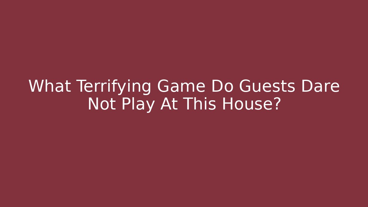 What Terrifying Game Do Guests Dare Not Play At This House?