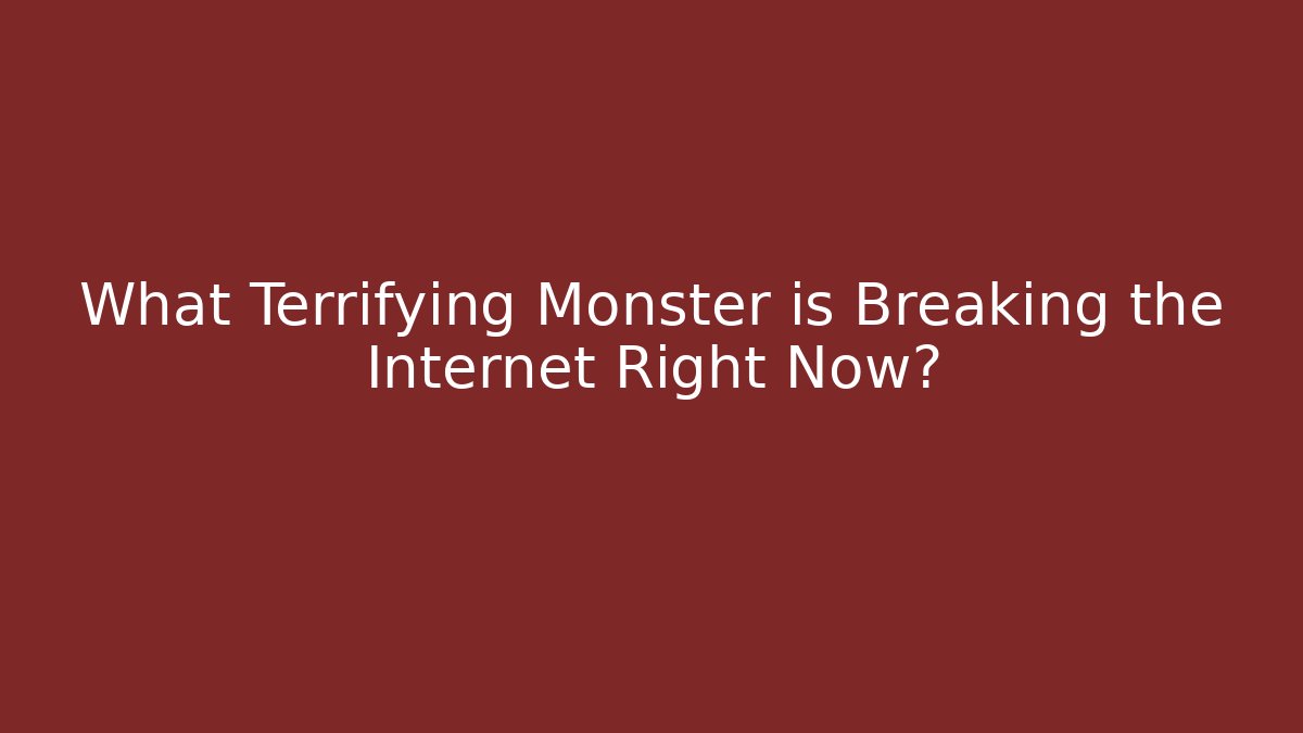 What Terrifying Monster is Breaking the Internet Right Now?