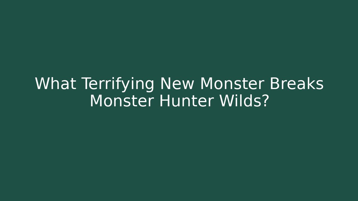 What Terrifying New Monster Breaks Monster Hunter Wilds?