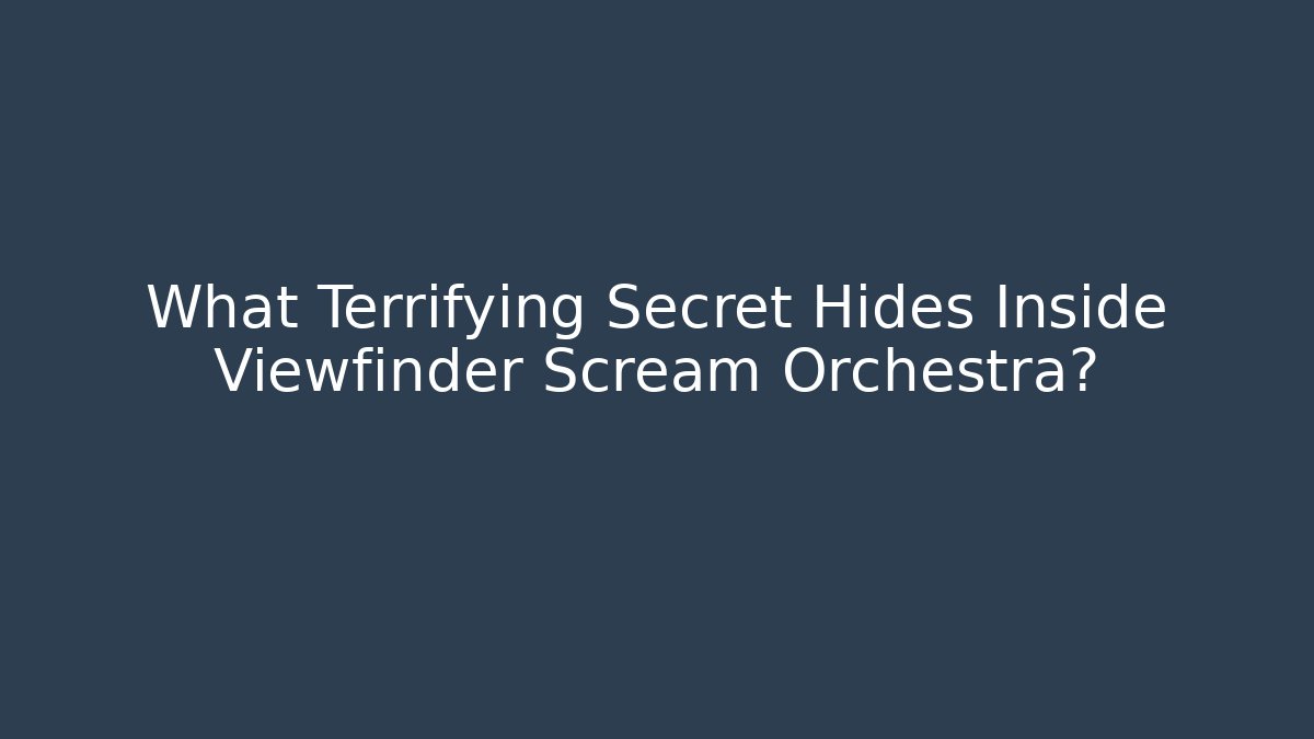 What Terrifying Secret Hides Inside Viewfinder Scream Orchestra?