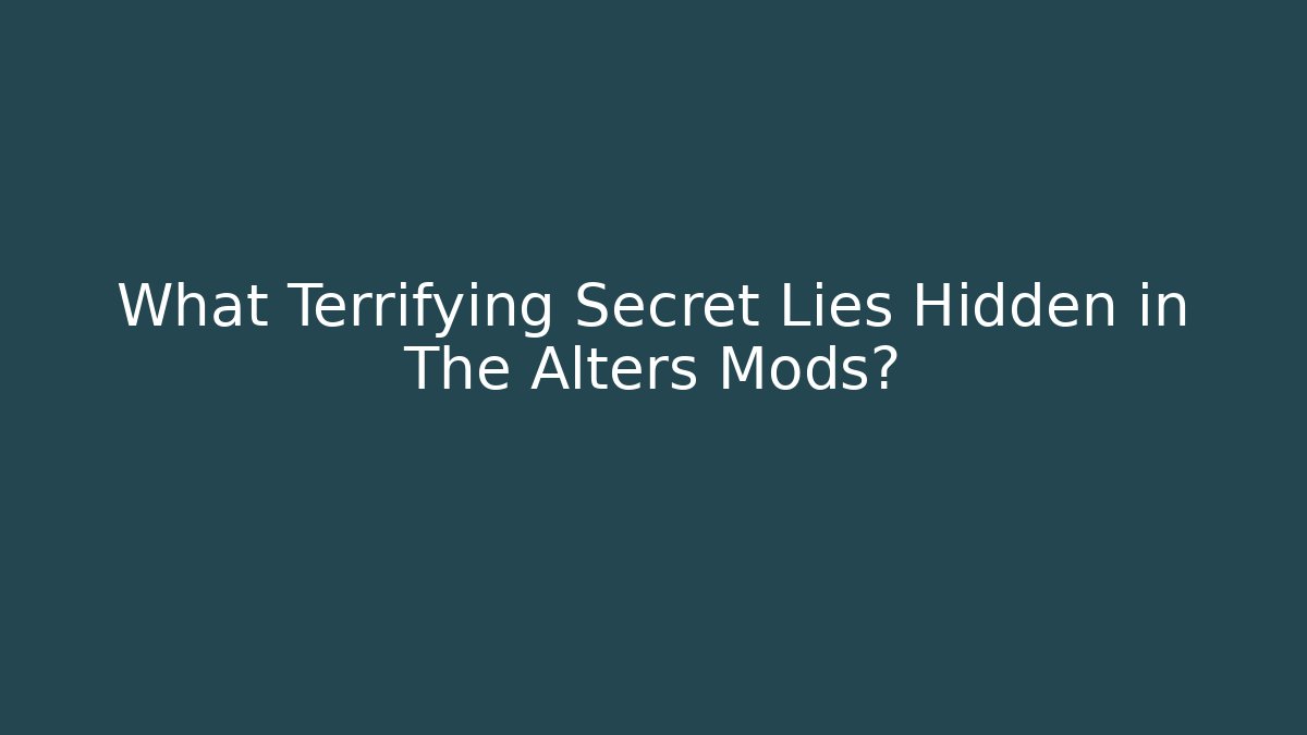 What Terrifying Secret Lies Hidden in The Alters Mods?