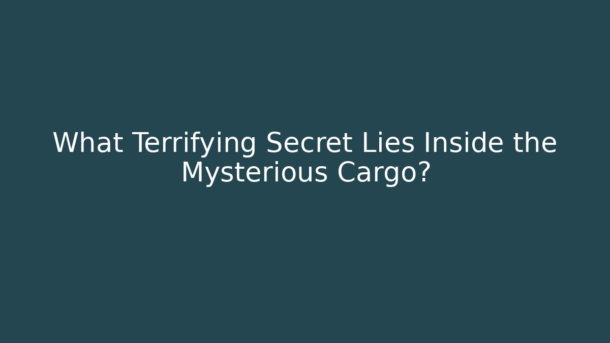 What Terrifying Secret Lies Inside the Mysterious Cargo?