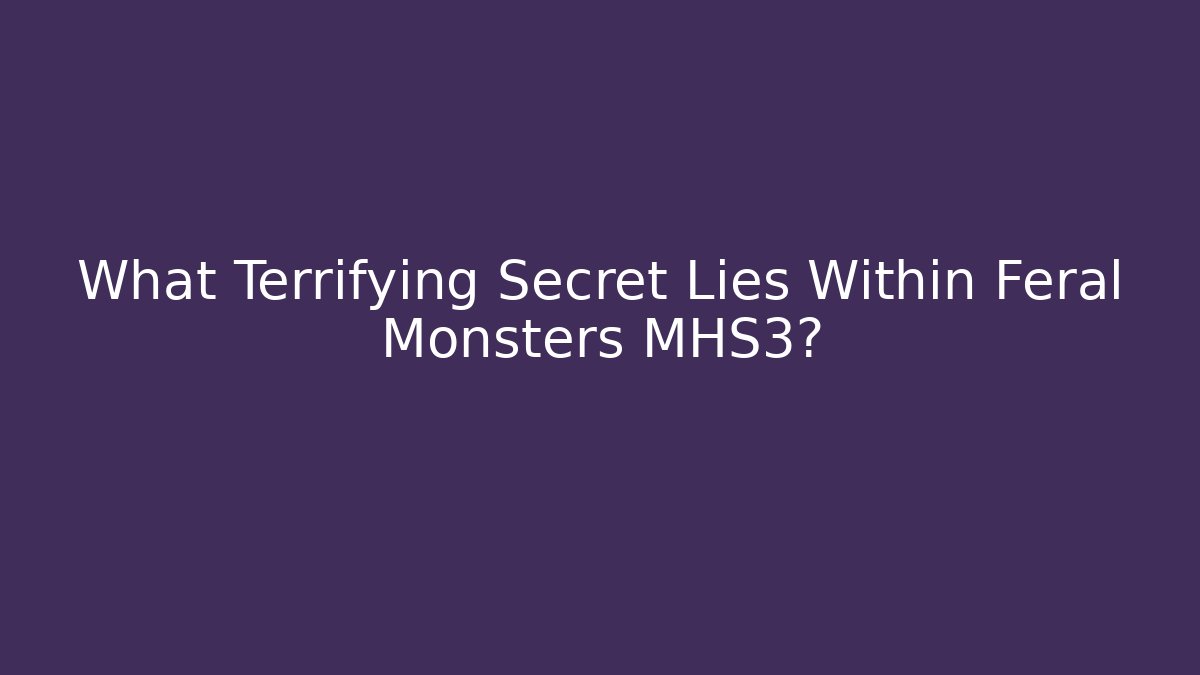 What Terrifying Secret Lies Within Feral Monsters MHS3?