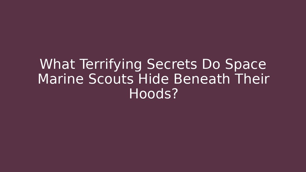 What Terrifying Secrets Do Space Marine Scouts Hide Beneath Their Hoods?